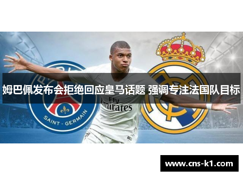 姆巴佩发布会拒绝回应皇马话题 强调专注法国队目标