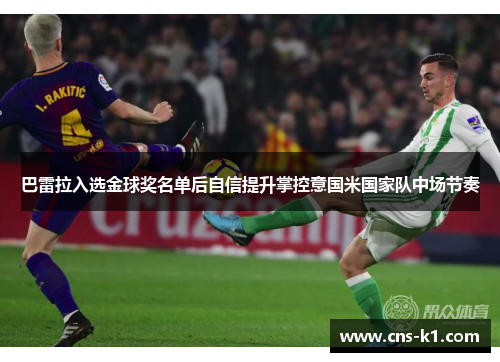 巴雷拉入选金球奖名单后自信提升掌控意国米国家队中场节奏