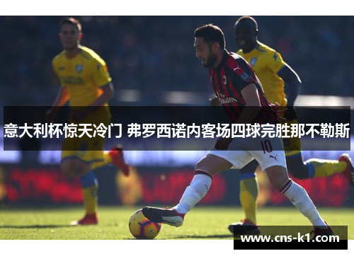 意大利杯惊天冷门 弗罗西诺内客场四球完胜那不勒斯