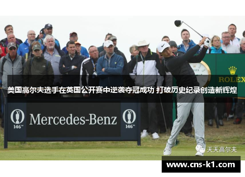 美国高尔夫选手在英国公开赛中逆袭夺冠成功 打破历史纪录创造新辉煌