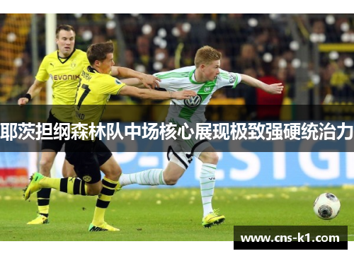 耶茨担纲森林队中场核心展现极致强硬统治力