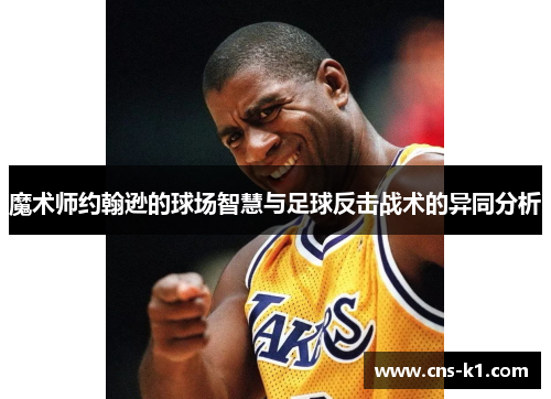 魔术师约翰逊的球场智慧与足球反击战术的异同分析