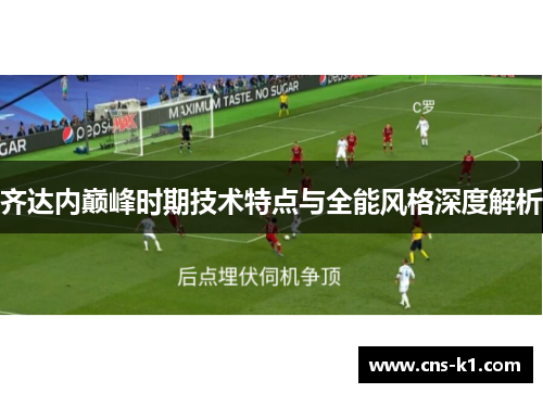 齐达内巅峰时期技术特点与全能风格深度解析