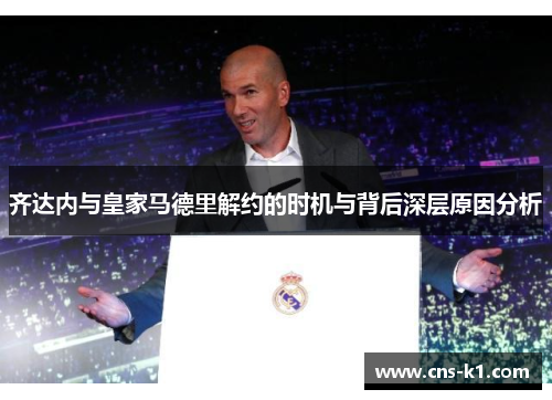 齐达内与皇家马德里解约的时机与背后深层原因分析